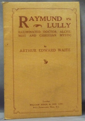 Item #61591 Raymund Lully. Illuminated Doctor, Alchemist, and Christian Mystic. Arthur Edward...