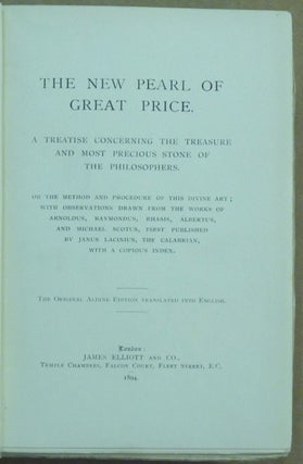 The New Pearl of Great Price. A Treatise Concerning The Treasure And Most Precious Stone of the Philosophers; or the Method and Procedue of this Divine Art; With observations drawn from the Works of Arnoldus, Raymondus, Rhasis, Albertus, and Michael Scotus, First Published by Janus Lacinus, the Calabrian, with a Copious Index