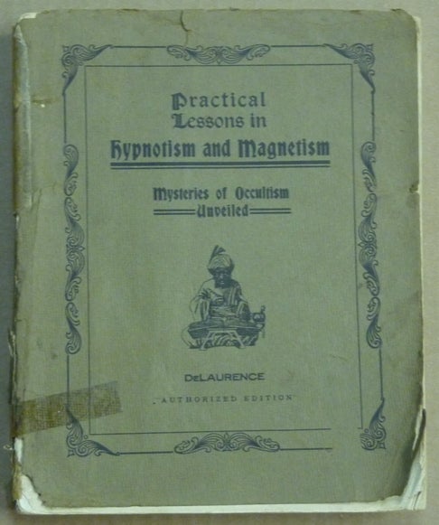 Item #61729 Practical Lessons in Hypnotism and Magnetism; Giving the only simple and practical course in Hypnotism and Vital Magnetism which starts the student or practitioner out upon a plain, common sense basis - prepared especially for self-instruction. L. W. DE LAURENCE, "The Moses of the Hindus"