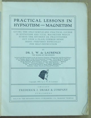 Practical Lessons in Hypnotism and Magnetism; Giving the only simple and practical course in Hypnotism and Vital Magnetism which starts the student or practitioner out upon a plain, common sense basis - prepared especially for self-instruction