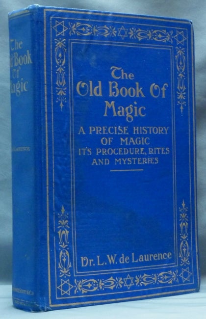 Item #62080 The Old Book of Magic; a Precise History of Magic, Its Procedure, Rites and Mysteries as Contained in Ancient Manuscripts, Embellished With Engravings of Wonderful Charms and Talismans. L. W. DE LAURENCE, aka Lauron William de Laurence.