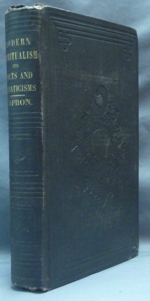 Item #62119 Modern Spiritualism: its Facts and Fanaticisms its Consistencies and Contradictions; with an Appendix. E. W. CAPRON, Eliab Wilkinson Capron.