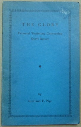 Item #62135 The Glory. Personal Testimony Concerning Spirit Return. Rowland F. NYE