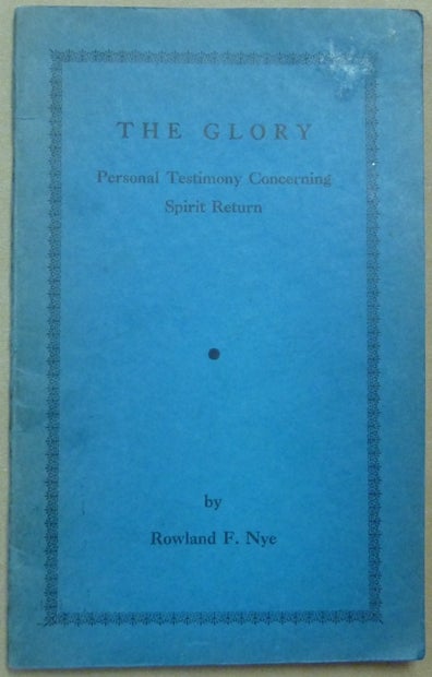 Item #62135 The Glory. Personal Testimony Concerning Spirit Return. Rowland F. NYE.