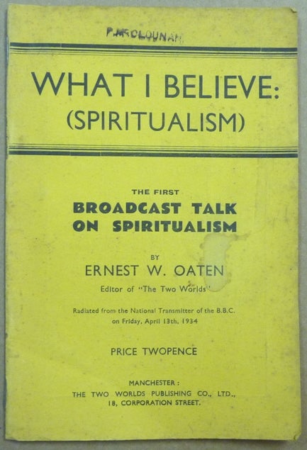 Item #62144 What I Believe: (Spiritualism) The First Broadcast Talk on Spiritualism; Radiated from the National Transmitter of the B.B.C. on Friday, April 13th, 1934. Ernest W. OATEN.