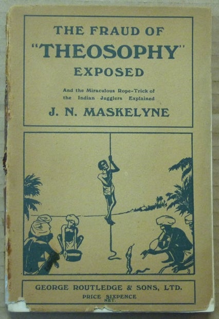 Item #62317 The Fraud of Modern "Theosophy" Exposed: A Brief History of the Greatest Imposture Ever Perpetrated under the Cloak of Religion [ And the Miraculous Rope-trick of the Indian Jugglers Explained ]. John Nevil MASKELYNE.