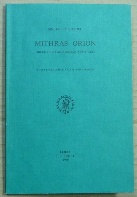 Item #62429 Mithras-Orion: Greek Hero and Roman Army God; Etudes Preliminaires aux Religions Orientales dans l'Empire Romain, Tome Quatre-Vingt et Uniéme. Michael P. SPEIDEL.