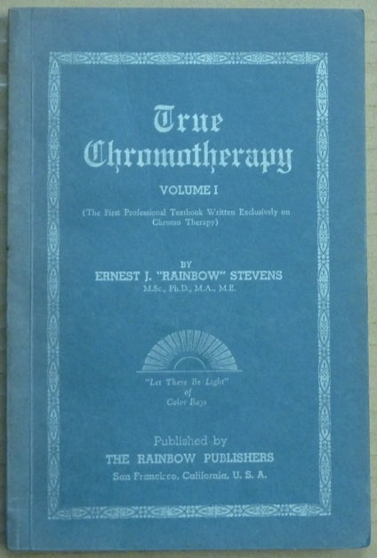 Item #62635 True Chromotherapy, Volume I. (The First Professional Textbook Written Exclusively on Chromo Therapy ). Ernest J. "Rainbow" STEVENS.