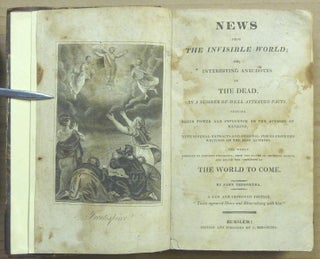 News from the Invisible World, or, Interesting Anecdotes of the Dead: in a Number of Well Attested Facts: Shewing their Power and Influence on the Affairs of Mankind, with Several Extracts and Original Pieces from the Writings of the Best Authors: the Whole Designed to Prevent Infidelity, Shew The States of Separate Spirits, and Evince the Certainty Of the World to Come; by John Tregortha [ bound with ] A View of the Last Judgment by John Smith ( Two volumes in One ).