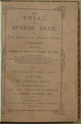 The Trial of Eugene Aram for the Murder of Daniel Clark of Knaresbrough. Who was convicted at York Assizes, Aug. 5th 1759. Also The Dream of Eugene Aram, a poem by Thomas Hood. With additional information from the "Gleanings & memoirs" of Norrison Scatcherd, Esq.