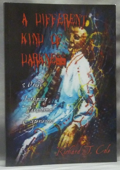 Item #62884 A Different Kind of Darkness, and Other Intriguing Paranormal Experiences. Richard T. COLE, Sadie Sparkes.