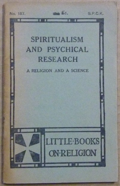 Item #63003 Spiritualism and Psychical Research, A Religion and A Science; Little Books on Religion, No. 187. ANONYMOUS, W. K. Lowther Clarke.
