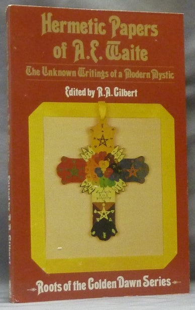 Item #63051 Hermetic Papers of A. E. Waite, The Unknown Writings of a Modern Mystic; Roots of the Golden Dawn Series. Arthur Edward WAITE, R. A. Gilbert.