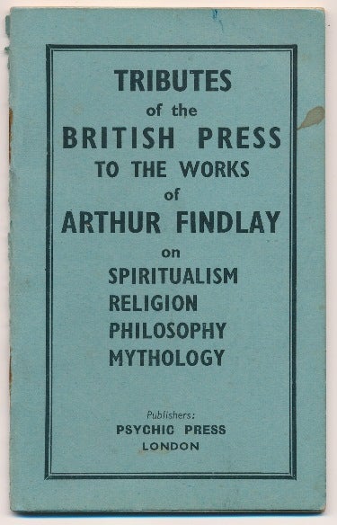 Item #63066 Tributes of the British Press to the Works of Arthur Findlay on Spiritualism, Religion, Philosophy and Mythology; Extracts from 175 Reviews. ANONYMOUS, Arthur Findlay related.