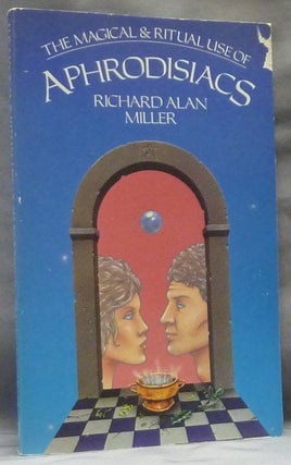 Item #63067 The Magical and Ritual Use of Aphrodisiacs. Aphrodisiacs, Richard Alan MILLER