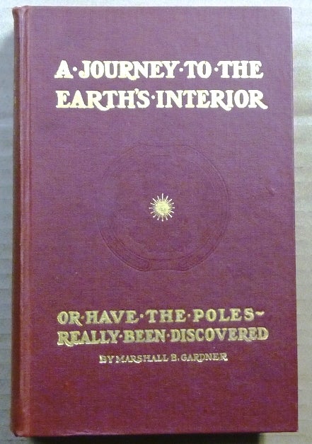 Item #63282 A Journey to the Earth's Interior, Or, Have the Poles Really Been Discovered. Marshall B. GARDNER.