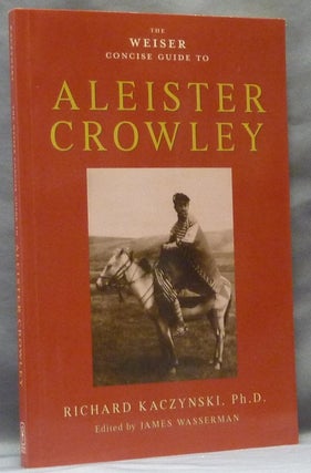 Item #63372 The Weiser Concise Guide to Aleister Crowley. Richard KACZYNSKI, James Wasserman, both