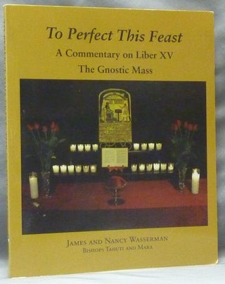 Item #63417 To Perfect This Feast. A Commentary on Liber XV. The Gnostic Mass. James WASSERMAN,...