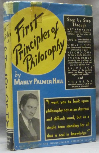 Item #63466 First Principles of Philosophy; Direction of Mental Activity in the Science of Perfection. Metaphysics, Logic--Ethics, Psychology, Epistemology, Esthetics and Theurgy. Manly P. HALL.