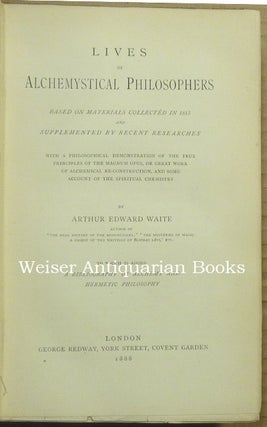 Lives of Alchemystical Philosophers. Based on Materials Collected in 1815 and Supplemented by Recent Researches with a Philosophical Demonstration of the True Principles of the Magnum Opus or Great Work of Alchemical Re-Construction and some Account of Spiritual Chemistry.