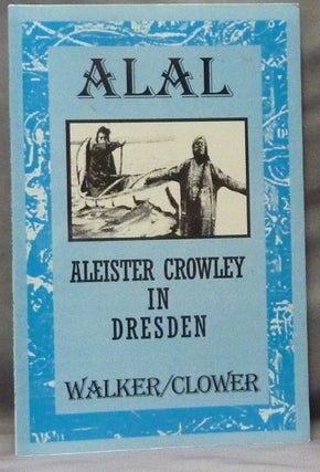 Item #63542 ALAL. Chronicle One. Aleister Crowley in Dresden. Brian WALKER, Paul Clower