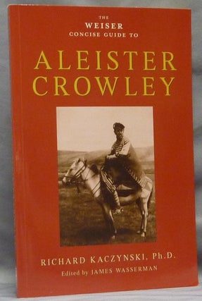 Item #63725 The Weiser Concise Guide to Aleister Crowley. Richard KACZYNSKI, James Wasserman