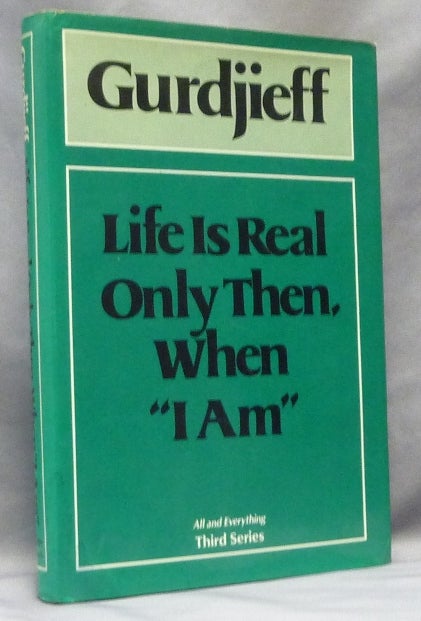 Item #63898 Life is Real Only Then When "I am" ( All and Everything / Third Series ). G. I. GURDJIEFF, Valentin Anastasieff, Georges Ivanovich Gurdjieff.