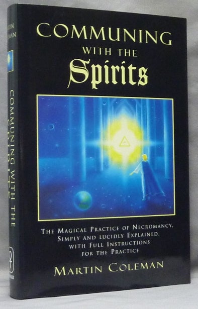 Item #63899 Communing With The Spirits. The Magical Practice of Necromancy Simply and Lucidly Explained, With Full Instructions for the Practice. Martin COLEMAN.