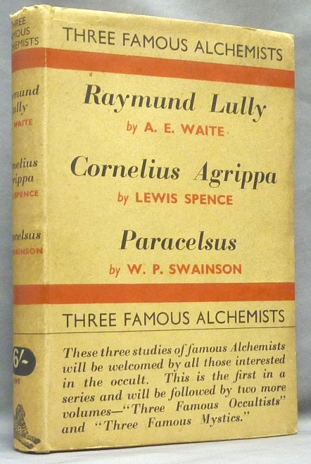 Item #64036 Three Famous Alchemists. Raymond Lully by A. E, Waite; Cornelius Agrippa by Lewis Spence; Theophrastus Paracelsus by W. P. Swainson. Arthur Edward WAITE, Lewis Spence, W. P. Swainson.