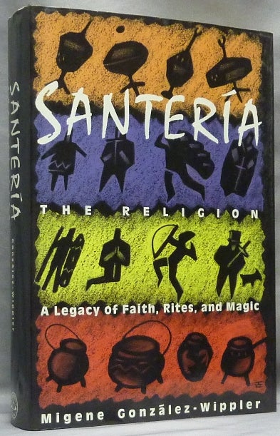Item #64052 Santeria: The Religion A Legacy of Faith, Rites, and Magic. Migene GONZALEZ-WIPPLER, M. D. Charles Wetli.