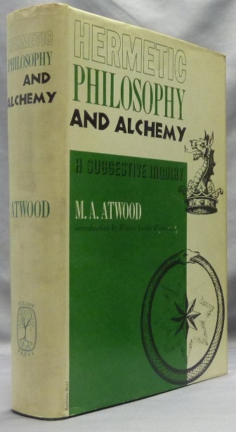 Item #64235 Hermetic Philosophy and Alchemy [ A Suggestive Inquiry Into Hermetic Philosophy and Alchemy ]; with a Dissertation on the More Celebrated of the Alchemical Philosophers. Being an Attempt towards the Recovery of the Ancient Experiment of Nature. M. A. ATWOOD, Walter Leslie Wilmhurst.