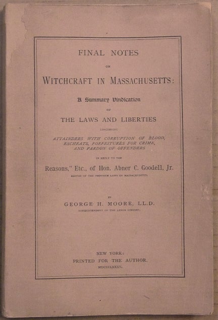 Item #64356 Final Notes on Witchcraft in Massachusetts: A Summary Vindication of the Laws and Liberties concerning attainders with corruption of blood, escheats, forfeitures for Crime, and Pardon of Offenders in reply to "Reasons," etc., of Hon. Abner C. Goodell, Jr. George Henry MOORE.