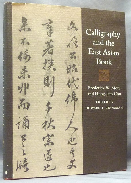 Item #64364 Calligraphy and the East Asian Book. Calligraphy: Asian, Frederick W. MOTE, Hung-Lam Chu, W. F. Anita Siu Howard L. Goodman. With the collaboration of Ch'en Pao-chen, Richard Kent, Hung-Lam Chu.