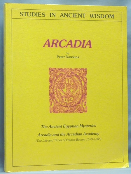 Item #64407 Arcadia: The Ancient Egyptian Mysteries. Arcadia and the Arcadian Academy (The Life and Times of Francis Bacon, 1579-1585) [The Francis Bacon Research Trust Journal Series 1, Volume 5. Festival of Unification]; (Studies in Ancient Wisdom). Peter DAWKINS.
