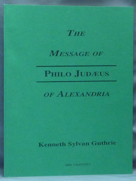 Item #64454 The Alexandrian Philo Judaeus / The Message of Philo Judaeus; The Platonizing Hebraist's Complete Message. A Systematic Outline with Sufficient Detail to Furnish Quotations. Hermetica, Kenneth Sylvan Launfal GUTHRIE.