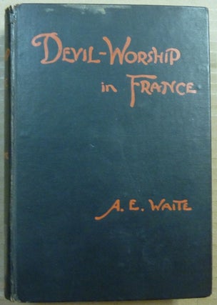 Devil-Worship In France or, The Question of Lucifer; A Record of Things Seen and Heard in the Secret Societies According to the Evidence of Initiates [ Devil Worship in France ].