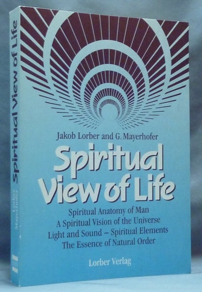 Item #64486 Spiritual View of Life. Spiritual Anatomy of Man, A Spiritual View of the Universe, Light and Sound - Spiritual Elements, The Essence of Natural Order; From the Revelations received through the inner world by Jakob Lorber and G. Mayerhofer. Jakob And G. Mayerhofer. Composed and LORBER, Viktor Mohr.