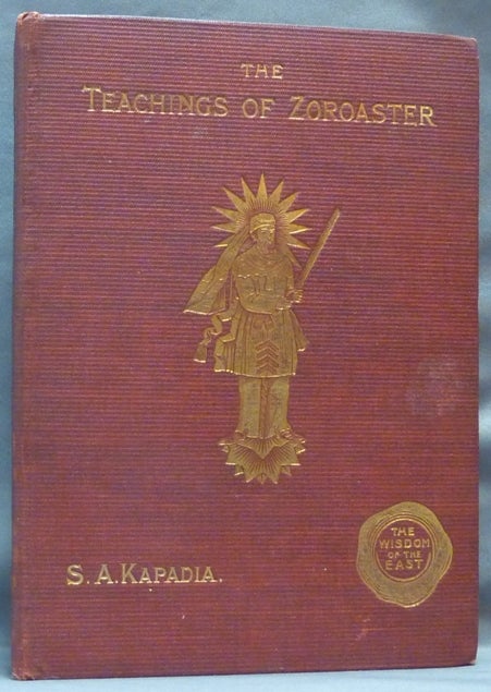 Item #64502 The Teachings of Zoroaster, and the Philosophy of the Parsi Religion; Wisdom of the East. Zoroastrianism, S. A.. KAPADIA, L. Cranmer-Byng.