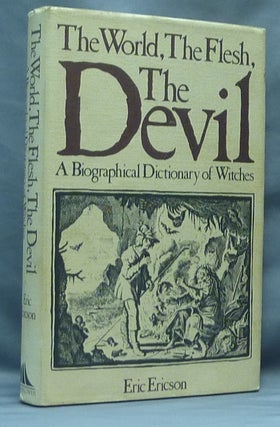Item #64525 The World, the Flesh, the Devil: A Biographical Dictionary of Witches. Eric ERICSON