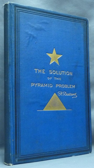 Item #64545 The Solution of the Pyramid Problem or, Pyramid Discoveries, with a New Theory as to Their Ancient Use. Robert BALLARD.