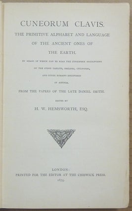 Cuneorum Clavis. The Primitive Alphabet and Language of the Ancient Ones of the Earth; by Means of Which Can Be Read the Cuneiform Inscriptions on the Stone Tablets, Obelisks, Cylinders, and Other Remains Discovered in Assyria; from the papers of the later Daniel Smith
