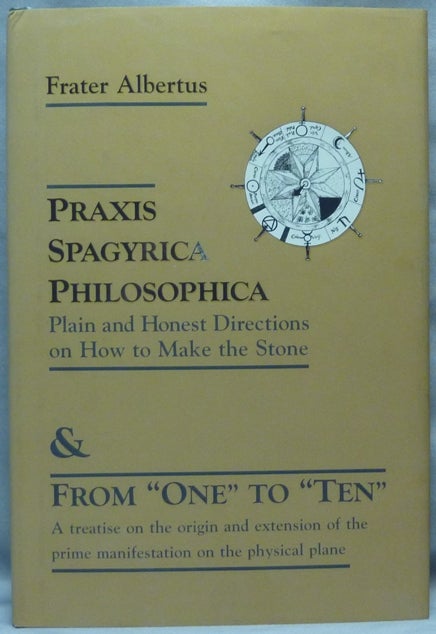 Item #64658 Praxis Spagyrica Philosophica; Plain and Honest Directions on How to Make the Stone, and From "One" to "Ten". A treatise on the original and extension of the prime manifestations on the physical plane. Frater ALBERTUS, Richard Albert Riedel.