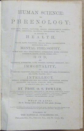Human Science or Phrenology. Its Principles, Proofs, Faculties, Organ, Temperaments, Combinations, Conditions, Teachings, Philosophies, etc., etc. as applied to Health,; its Values, Laws, Functions, Organs, Means, Preservation, Restoration, etc.; Mental Philosophy: Human and Self Improvement, Civilization, Home Country, Commerce Rights, Duties, Ethics, Etc.; God: His Existence, Attributes, Laws, Worship, Natural Theology, Etc.; Immortality: Its Evidences, Conditions, Relations to Time, Rewards, Punishments, Sin, Faith, Prayer, Etc.; Intellect: Memory, Juvenile and Self Education, Literature, Mental Discipline, the Senses, Sciences, Arts, Avocations, a Perfect Life, etc. etc.