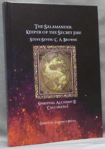 Item #65032 The Salamander: Keeper of the Secret Fire Spiritual Alchemy II: Calcinatio. Steve SEVEN, C A. Browne.