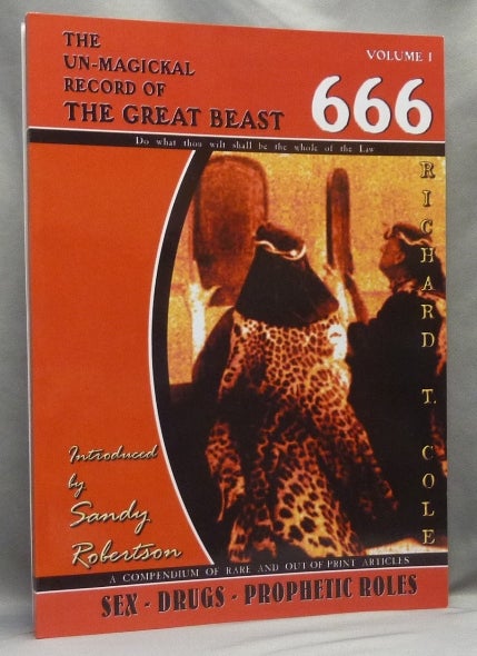 Item #65043 The Un-Magickal Record of The Great Beast 666. Volume One: Sex - Drugs - Prophetic Roles ( The UnMagickal Record ). Richard T. . COLE, Sandy Robertson, Sadie Sparkes, authors, Signed, Aleister related works CROWLEY.