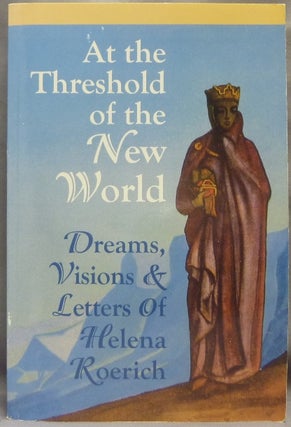 Item #65291 At the Threshold of the New World. Dreams, Visions & Letters of Helena Roerich....