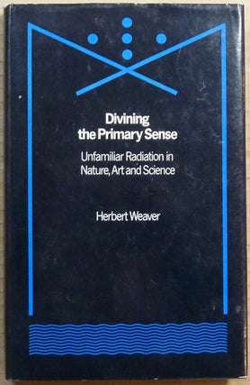 Item #65556 Divining the Primary Sense: Unfamiliar Radiation in Nature, Art and Science. Dowsing,...