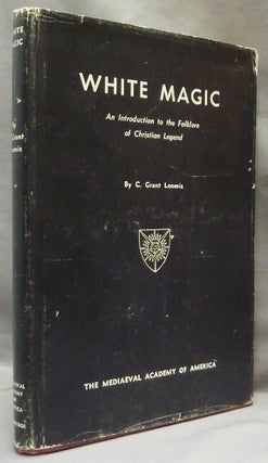 Item #65581 White Magic, An Introduction to the Folklore of Christian Legend. C. Grant LOOMIS