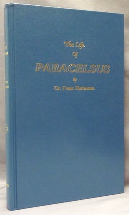 Item #65615 [ The Life of Paracelsus ] The Life and the Doctrines of Philippus Theophrastus...