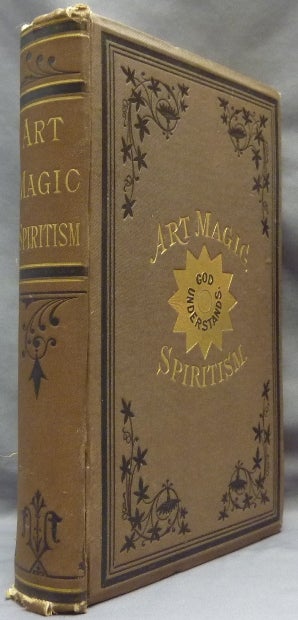 Item #65634 [ Art Magic Spiritism ] Art Magic, or the Mundane, Sub-mundane and Super-Mundane Spiritism; A Treatise in Three Parts and Twenty - Three Sections, Descriptive of Art Magic, Spiritism, The Different Orders of Spirits in the Universe Known to be Related to, or in Communication with Man; Together with Directions for Invoking, Controlling, and Discharging Spirits, and the Uses Abuses, Dangers and Possibilities of Magical Art. Emma Hardinge BRITTEN, Anonymous.